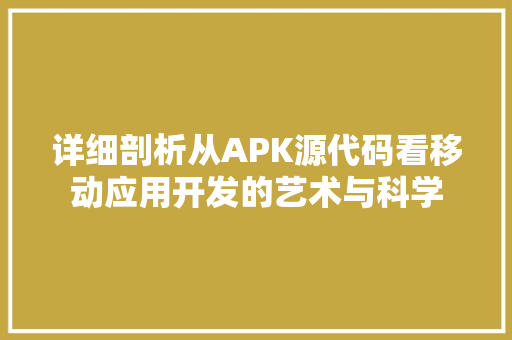 详细剖析从APK源代码看移动应用开发的艺术与科学
