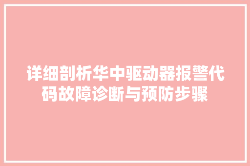 详细剖析华中驱动器报警代码故障诊断与预防步骤 花朵知识