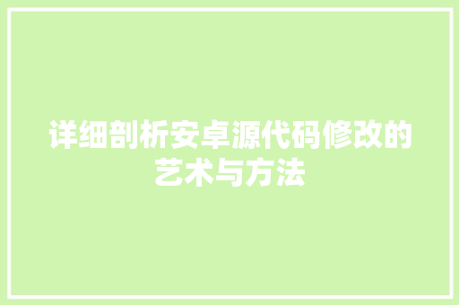详细剖析安卓源代码修改的艺术与方法 番茄种植技巧 详细剖析安卓源代码修改的艺术与方法 番茄种植技巧