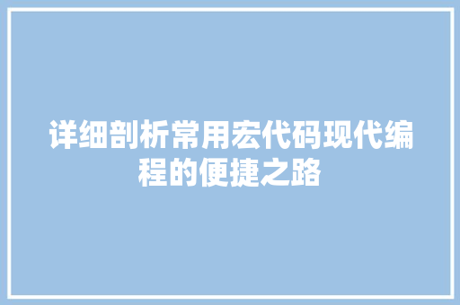 详细剖析常用宏代码现代编程的便捷之路