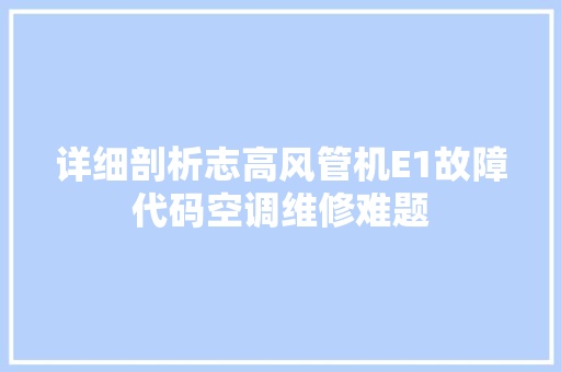 详细剖析志高风管机E1故障代码空调维修难题 花朵知识