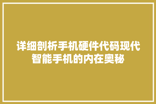 详细剖析手机硬件代码现代智能手机的内在奥秘