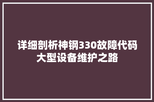 详细剖析神钢330故障代码大型设备维护之路