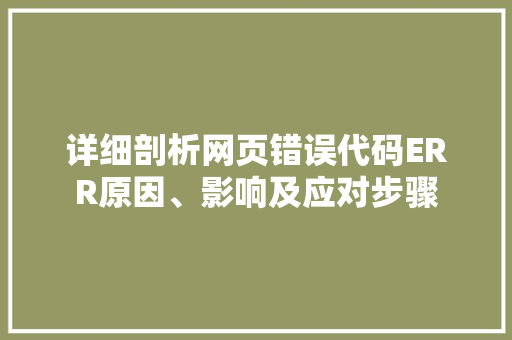 详细剖析网页错误代码ERR原因、影响及应对步骤 种植技巧