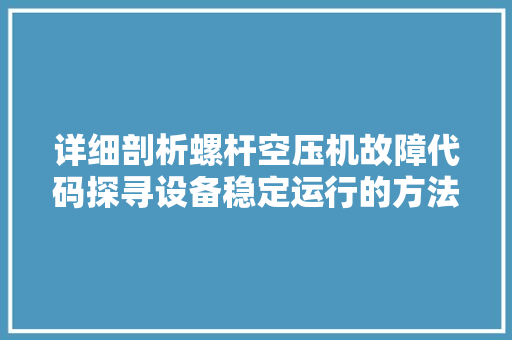 详细剖析螺杆空压机故障代码探寻设备稳定运行的方法