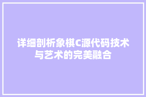 详细剖析象棋C源代码技术与艺术的完美融合 植物种类