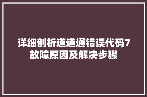 详细剖析道道通错误代码7故障原因及解决步骤