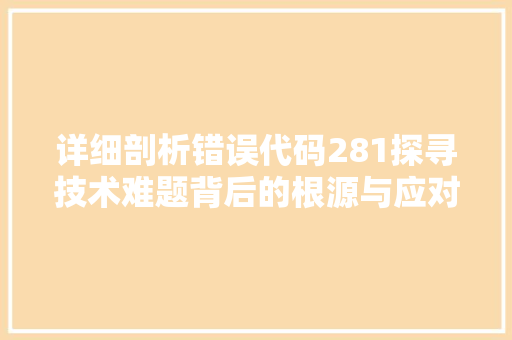 详细剖析错误代码281探寻技术难题背后的根源与应对步骤 植物种类