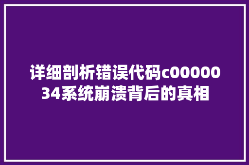 详细剖析错误代码c0000034系统崩溃背后的真相