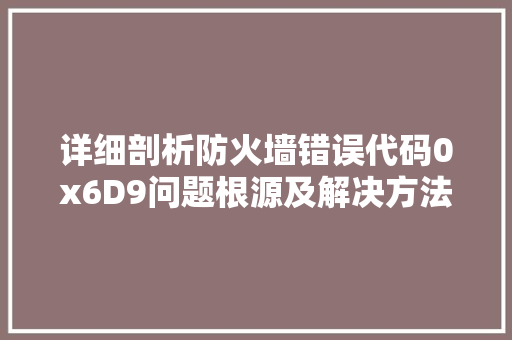 详细剖析防火墙错误代码0x6D9问题根源及解决方法
