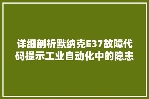 详细剖析默纳克E37故障代码提示工业自动化中的隐患与解决方法 番茄种植技巧