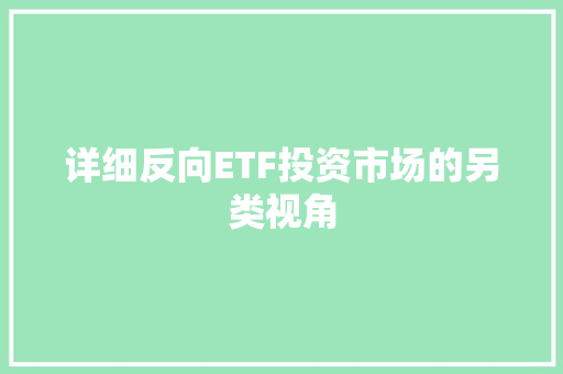 详细反向ETF投资市场的另类视角