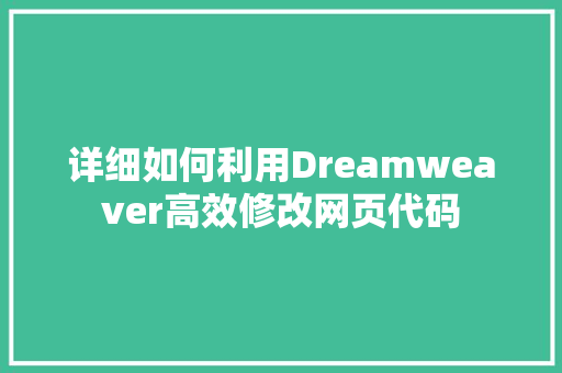 详细如何利用Dreamweaver高效修改网页代码 花朵知识