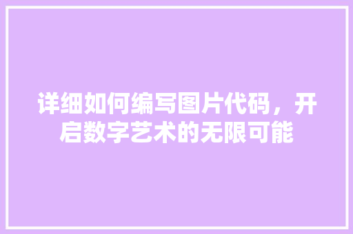 详细如何编写图片代码，开启数字艺术的无限可能 种植技巧