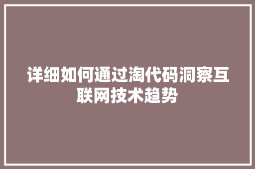 详细如何通过淘代码洞察互联网技术趋势 花朵知识 详细如何通过淘代码洞察互联网技术趋势 花朵知识