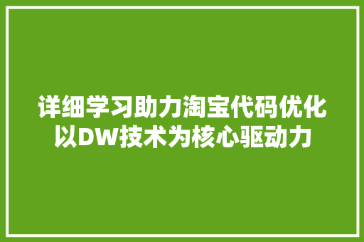 详细学习助力淘宝代码优化以DW技术为核心驱动力 农业常识