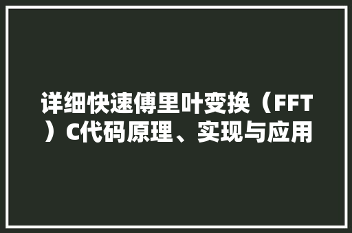 详细快速傅里叶变换（FFT）C代码原理、实现与应用