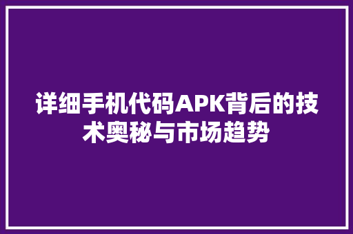 详细手机代码APK背后的技术奥秘与市场趋势