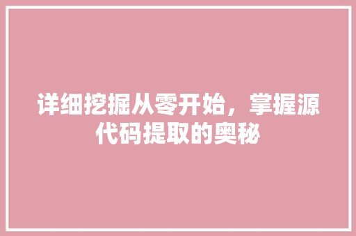 详细挖掘从零开始，掌握源代码提取的奥秘