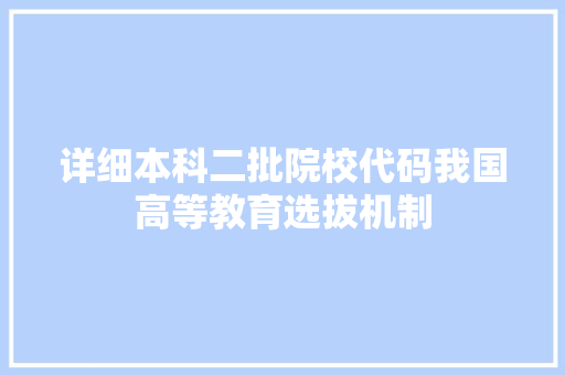 详细本科二批院校代码我国高等教育选拔机制