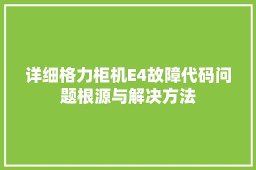详细格力柜机E4故障代码问题根源与解决方法 农业常识