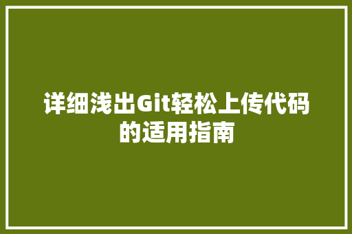 详细浅出Git轻松上传代码的适用指南