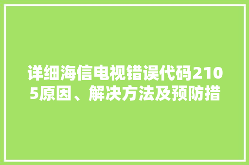 详细海信电视错误代码2105原因、解决方法及预防措施 种植技巧