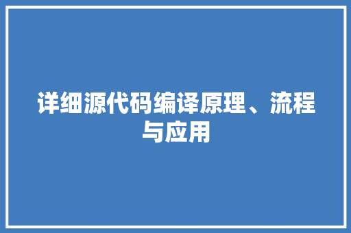 详细源代码编译原理、流程与应用