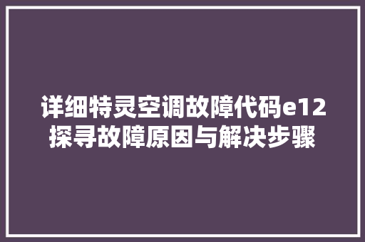 详细特灵空调故障代码e12探寻故障原因与解决步骤