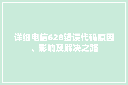 详细电信628错误代码原因、影响及解决之路