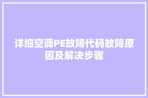 详细空调PE故障代码故障原因及解决步骤