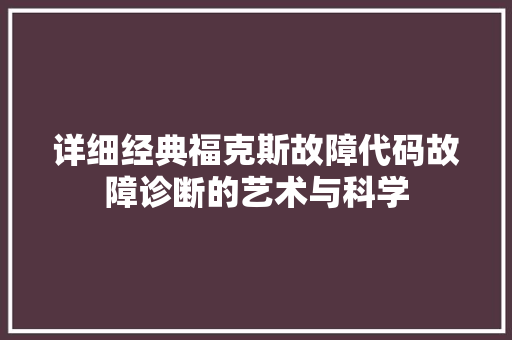 详细经典福克斯故障代码故障诊断的艺术与科学