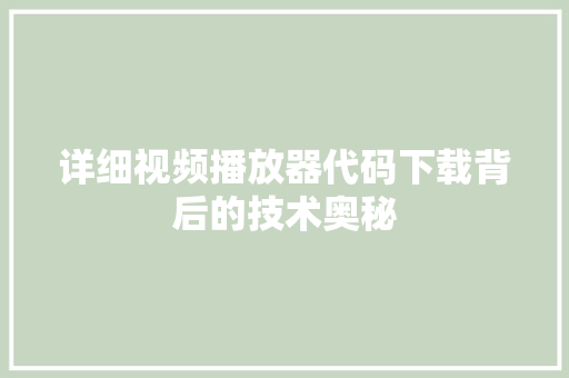 详细视频播放器代码下载背后的技术奥秘