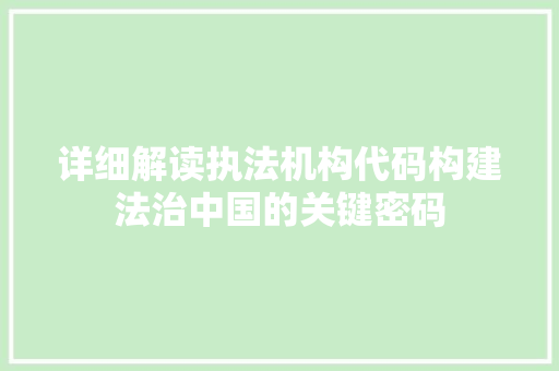 详细解读执法机构代码构建法治中国的关键密码