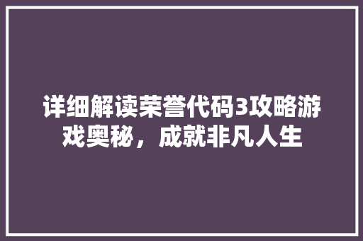 详细解读荣誉代码3攻略游戏奥秘，成就非凡人生 种植技巧