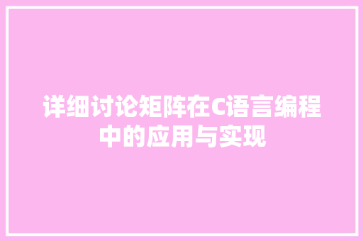 详细讨论矩阵在C语言编程中的应用与实现