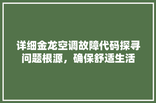 详细金龙空调故障代码探寻问题根源，确保舒适生活 土壤施肥