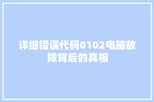 详细错误代码0102电脑故障背后的真相
