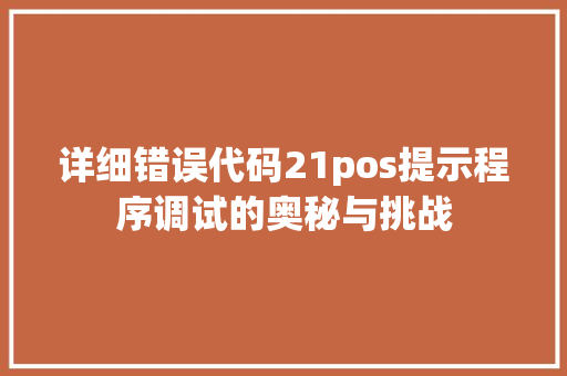 详细错误代码21pos提示程序调试的奥秘与挑战 农业常识