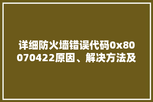 详细防火墙错误代码0x80070422原因、解决方法及预防措施