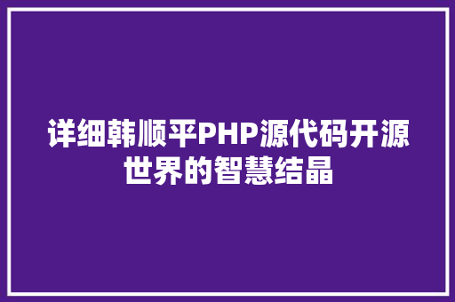 详细韩顺平PHP源代码开源世界的智慧结晶 农业常识
