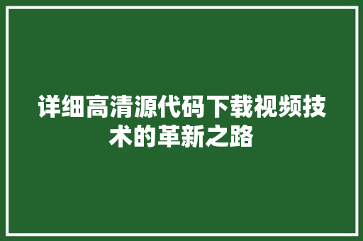 详细高清源代码下载视频技术的革新之路