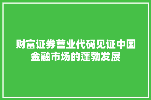 财富证券营业代码见证中国金融市场的蓬勃发展 农业常识