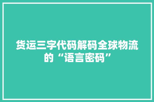 货运三字代码解码全球物流的“语言密码”