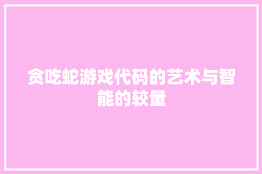 贪吃蛇游戏代码的艺术与智能的较量