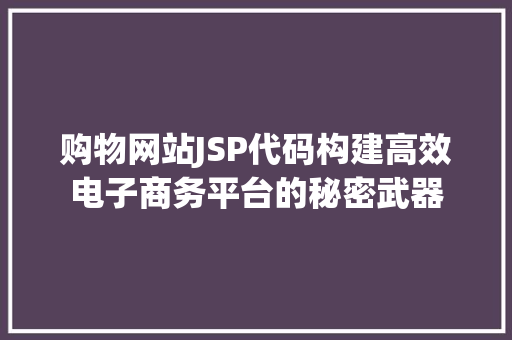 购物网站JSP代码构建高效电子商务平台的秘密武器