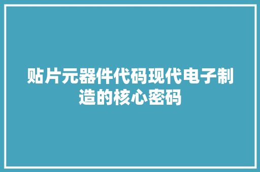 贴片元器件代码现代电子制造的核心密码 种植技巧