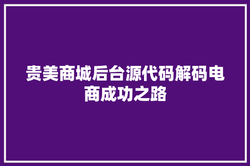贵美商城后台源代码解码电商成功之路 种植技巧