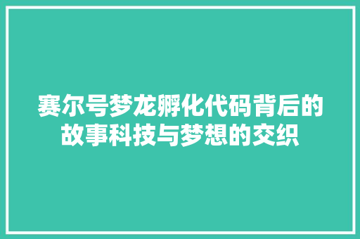 赛尔号梦龙孵化代码背后的故事科技与梦想的交织