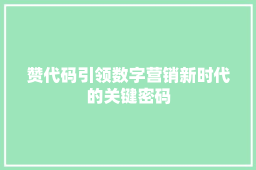 赞代码引领数字营销新时代的关键密码 种植技巧